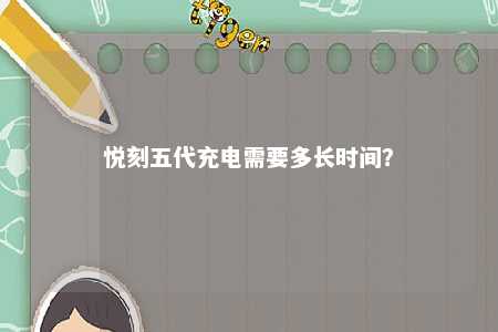 悦刻五代充电需要多长时间
？ 
